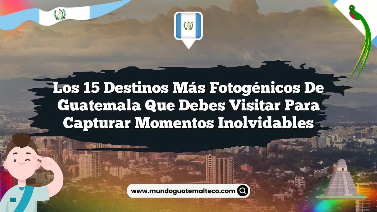 Los 15 destinos más fotogénicos de Guatemala que debes visitar para capturar momentos inolvidables