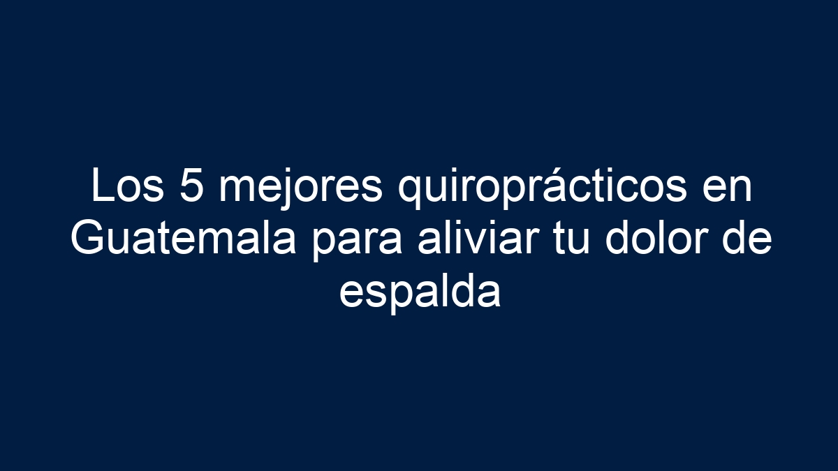 Los 5 mejores quiroprácticos en Guatemala para aliviar tu dolor de espalda - 39