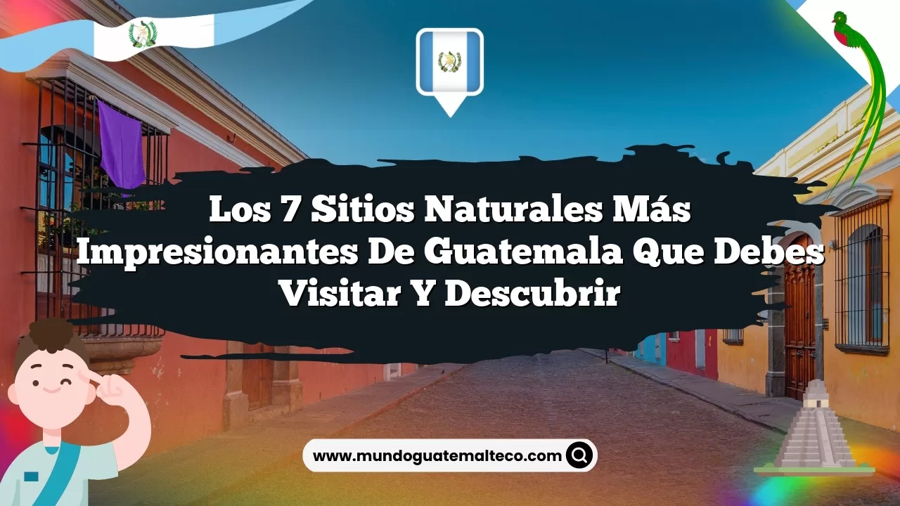 Los 7 Sitios Naturales Más Impresionantes de Guatemala que Debes Visitar y Descubrir