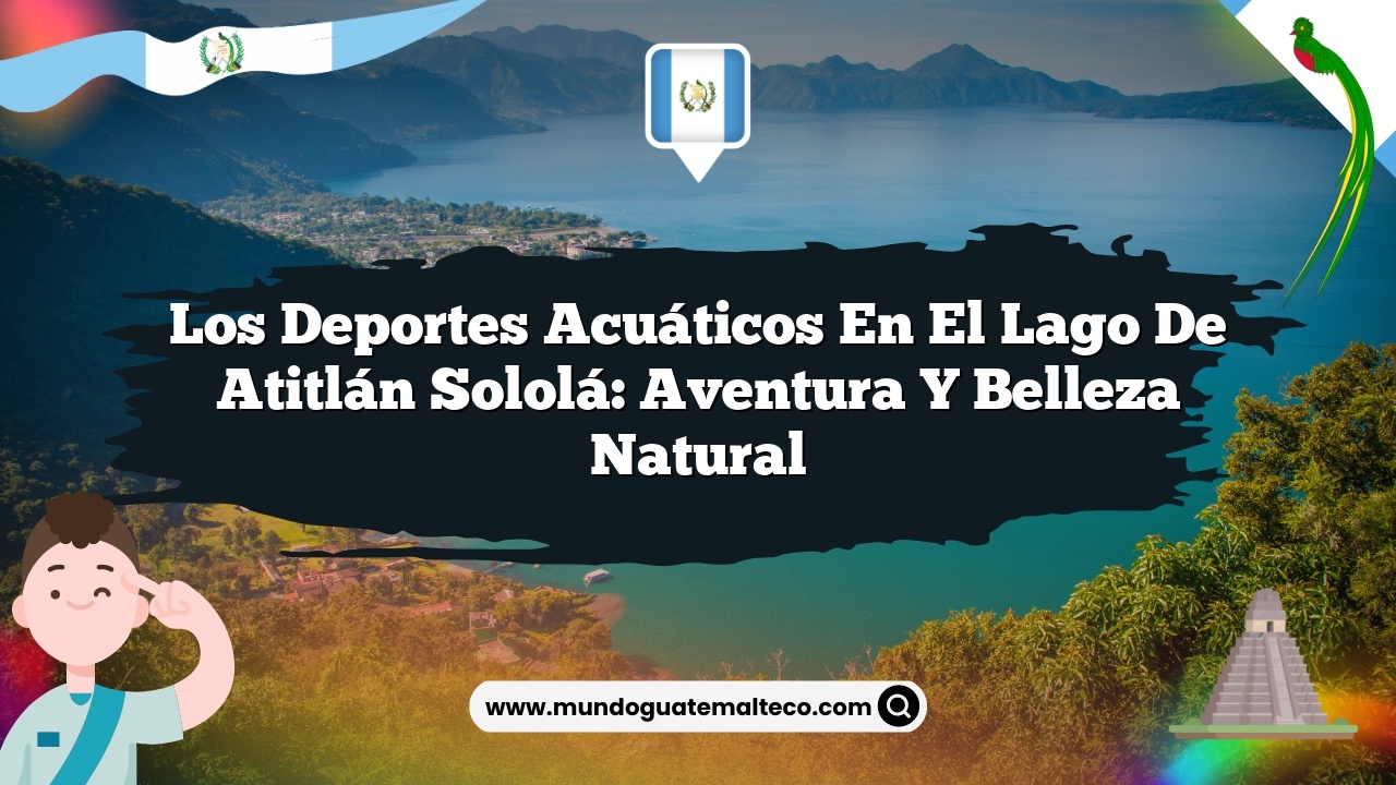 Los deportes acuáticos en el Lago de Atitlán Sololá: Aventura y Belleza Natural