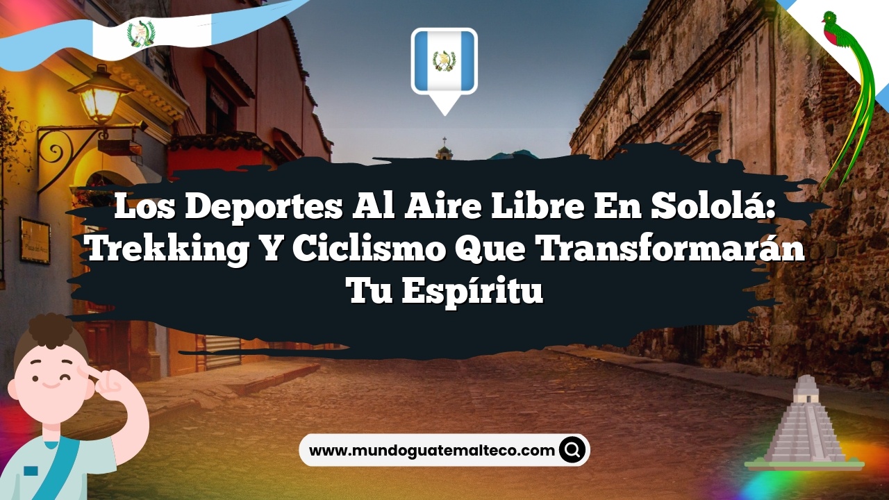 Los deportes al aire libre en Sololá: Trekking y ciclismo que transformarán tu espíritu