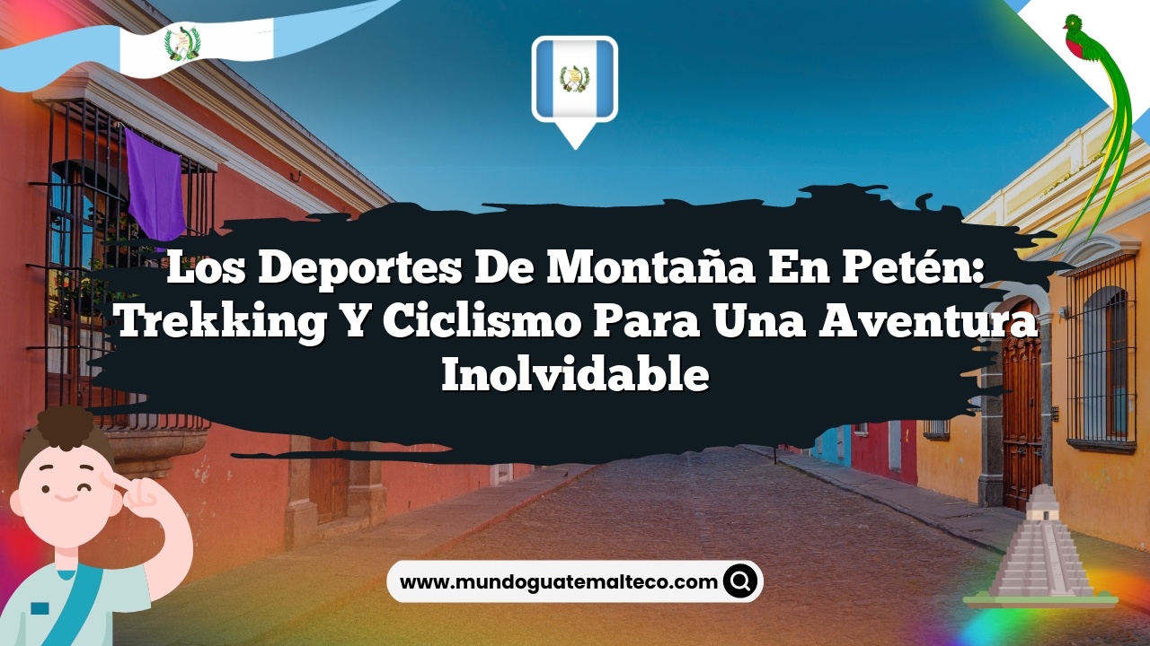 Los deportes de montaña en Petén: Trekking y ciclismo para una aventura inolvidable