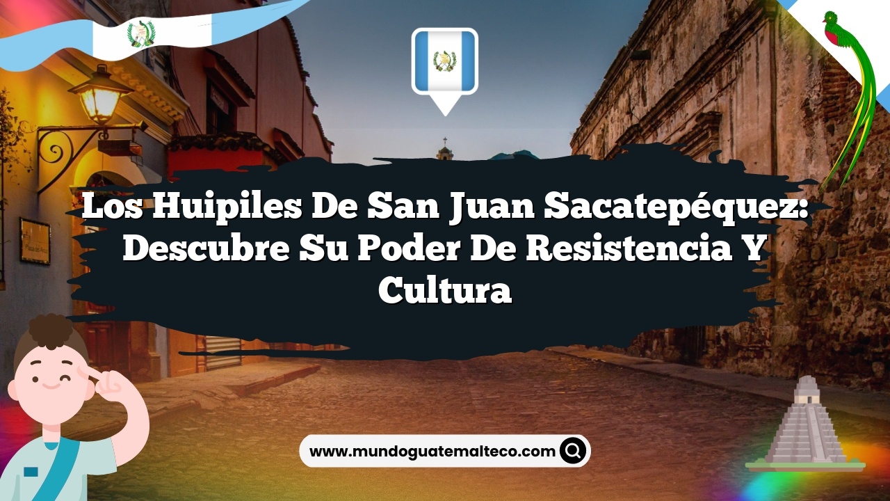 Los huipiles de San Juan Sacatepéquez: Descubre su Poder de Resistencia y Cultura