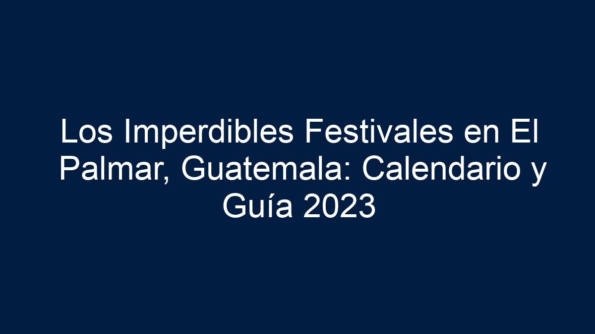 Los Imperdibles Festivales en El Palmar, Guatemala: Calendario y Guía - 1