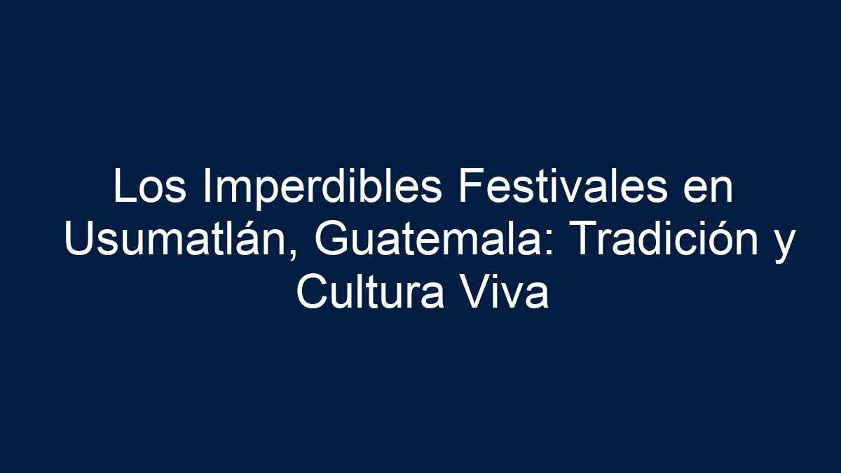 Imagen de Los Imperdibles Festivales en Usumatlán, Guatemala: Tradición y Cultura Viva Los Imperdibles Festivales en Usumatlán, Guatemala: Tradición y Cultura Viva - 1