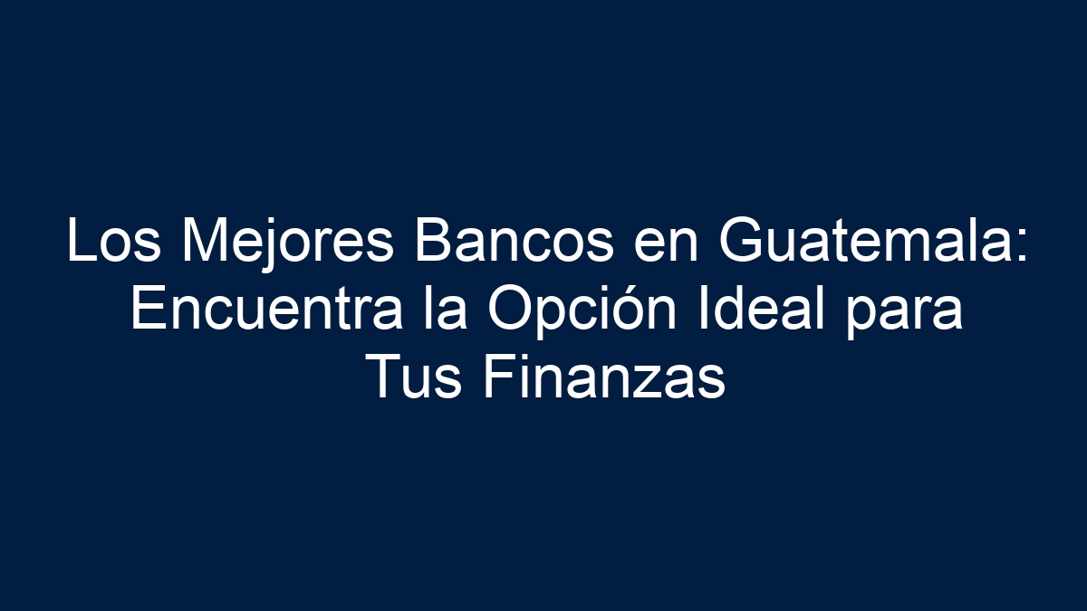 Imagen de Los Mejores Bancos en Guatemala: Encuentra la Opción Ideal para Tus Finanzas Los Mejores Bancos en Guatemala: Encuentra la Opción Ideal para Tus Finanzas - 1