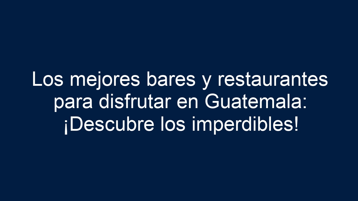 Imagen de Los mejores bares y restaurantes para disfrutar en Guatemala: ¡Descubre los imperdibles! Los mejores bares y restaurantes para disfrutar en Guatemala: ¡Descubre los imperdibles! - 1