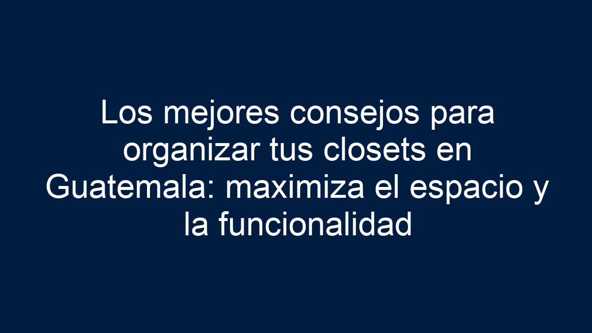 Los mejores consejos para organizar tus closets en Guatemala: maximiza el espacio y la funcionalidad - 7