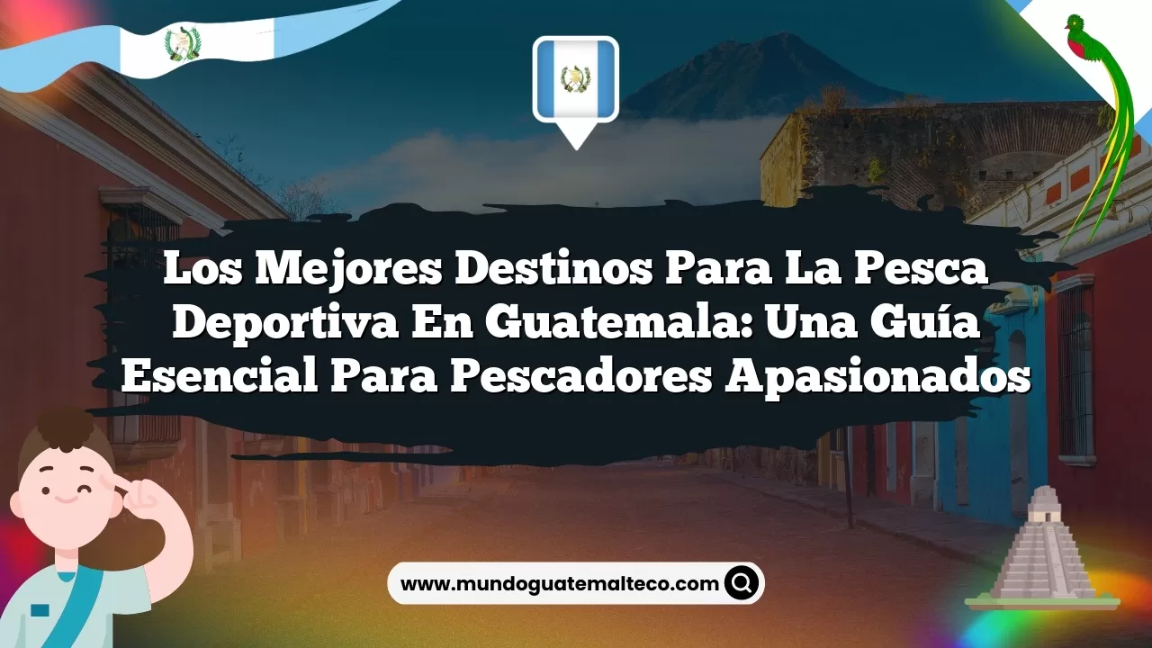 Los mejores destinos para la pesca deportiva en Guatemala: una guía esencial para pescadores apasionados