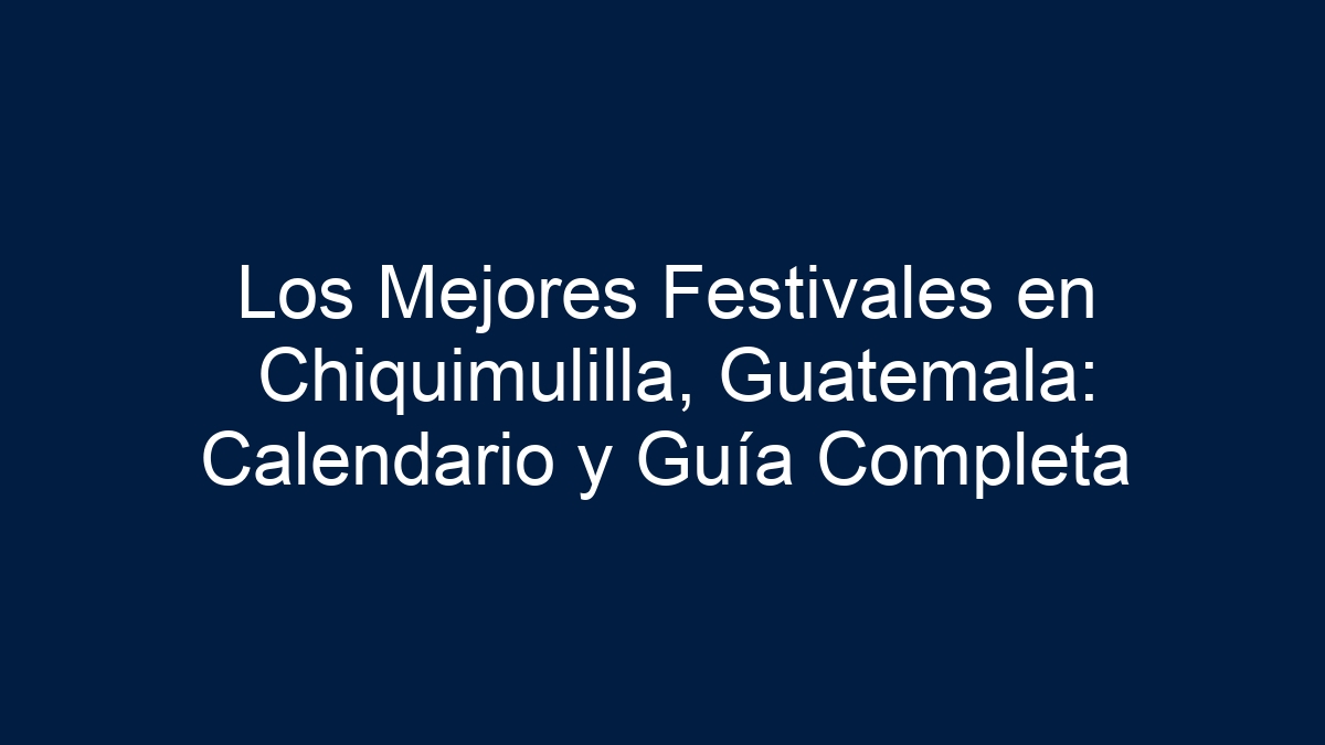 Los Mejores Festivales en Chiquimulilla, Guatemala: Calendario y Guía Completa - 9