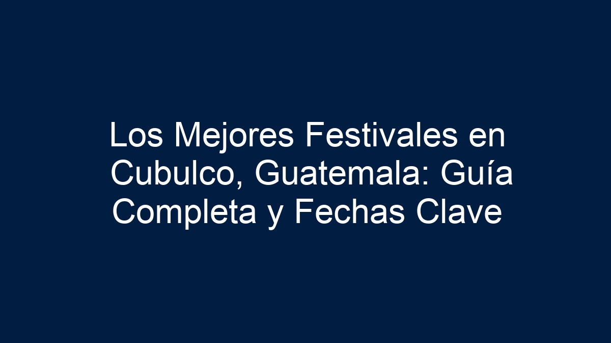 Los Mejores Festivales en Cubulco, Guatemala: Guía Completa y Fechas Clave - 5