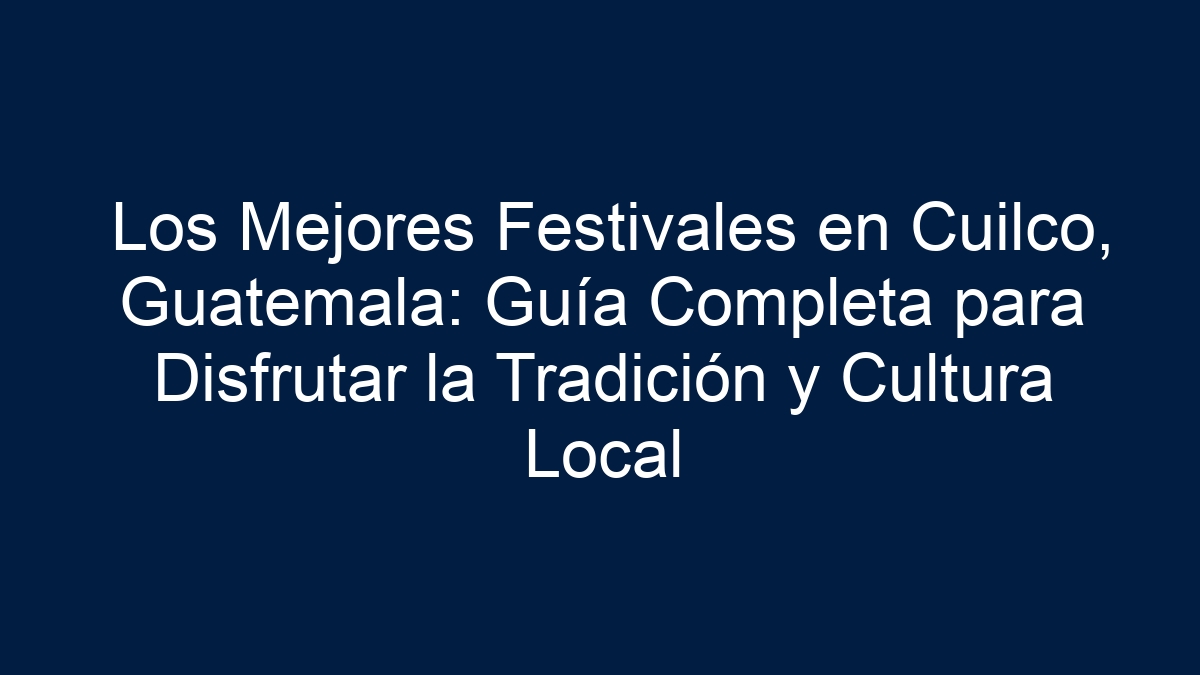 Los Mejores Festivales en Cuilco, Guatemala: Guía Completa para Disfrutar la Tradición y Cultura Local - 1