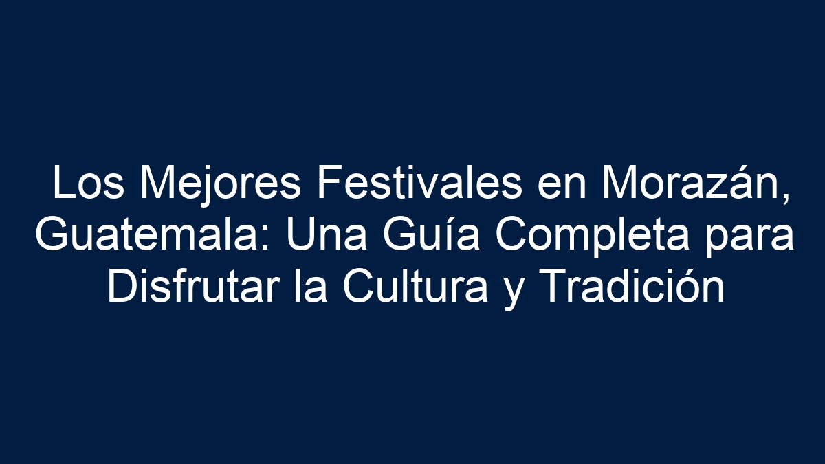 Los Mejores Festivales en Morazán, Guatemala: Una Guía Completa para Disfrutar la Cultura y Tradición - 13