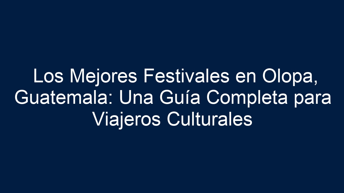 Los Mejores Festivales en Olopa, Guatemala: Una Guía Completa para Viajeros Culturales - 1
