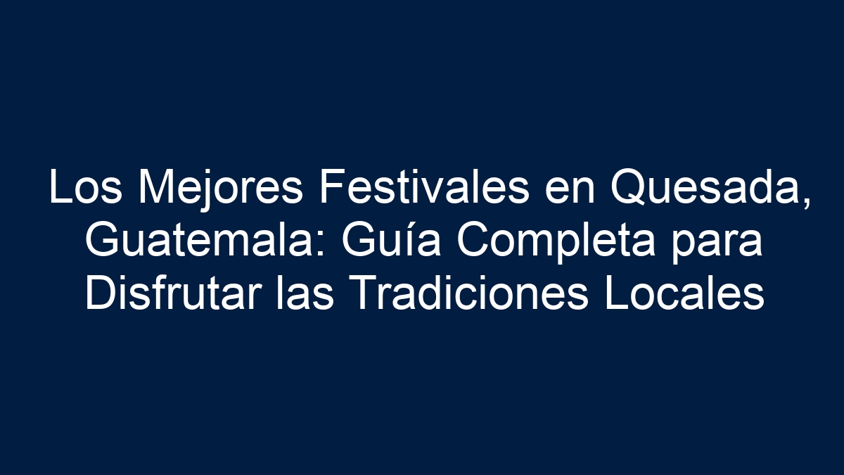 Los Mejores Festivales en Quesada, Guatemala: Guía Completa para Disfrutar las Tradiciones Locales - 1