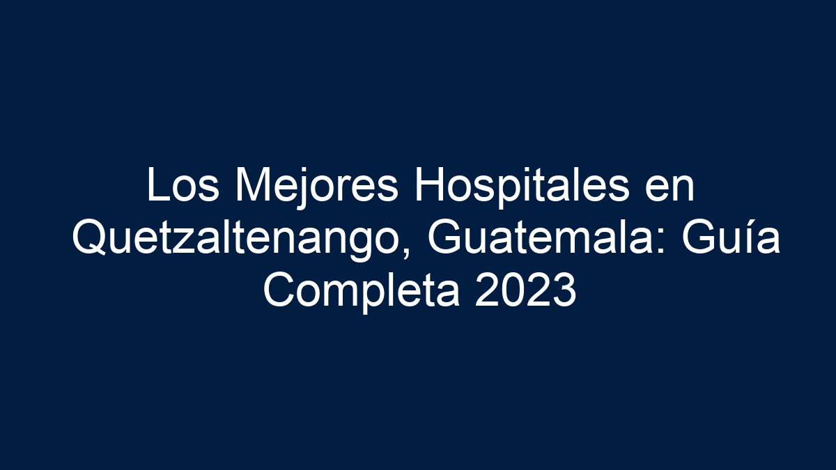 Los Mejores Hospitales en Quetzaltenango, Guatemala: Guía Completa - 21