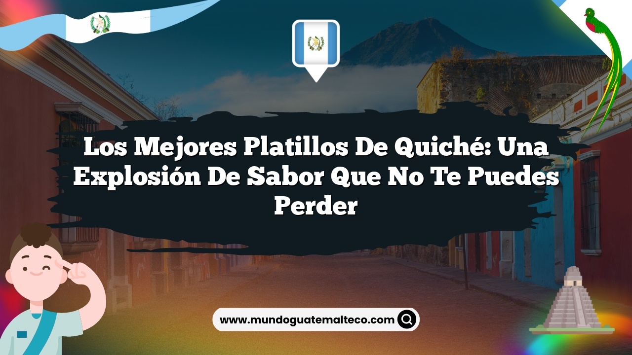 Los mejores platillos de Quiché: Una explosión de sabor que no te puedes perder