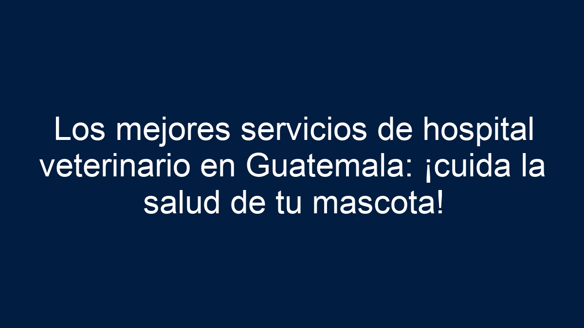 Los mejores servicios de hospital veterinario en Guatemala: ¡cuida la salud de tu mascota! - 24