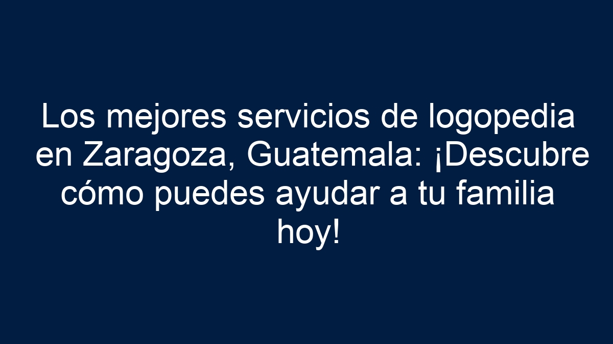 Los mejores servicios de logopedia en Zaragoza, Guatemala: ¡Descubre cómo puedes ayudar a tu familia hoy! - 1