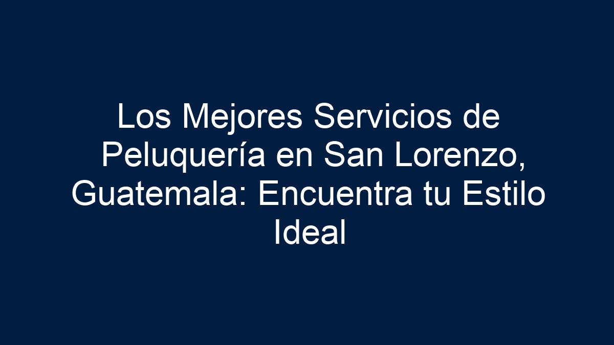 Los Mejores Servicios de Peluquería en San Lorenzo, Guatemala: Encuentra tu Estilo Ideal - 19