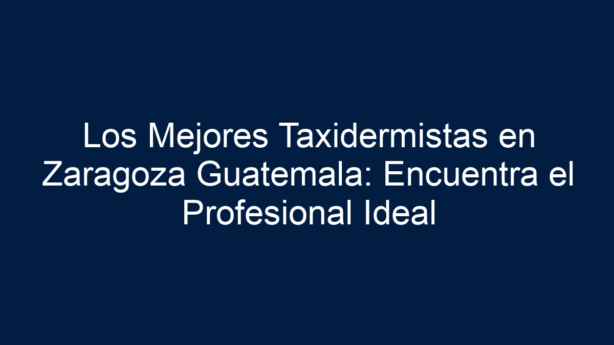 Los Mejores Taxidermistas en Zaragoza Guatemala: Encuentra el Profesional Ideal - 15