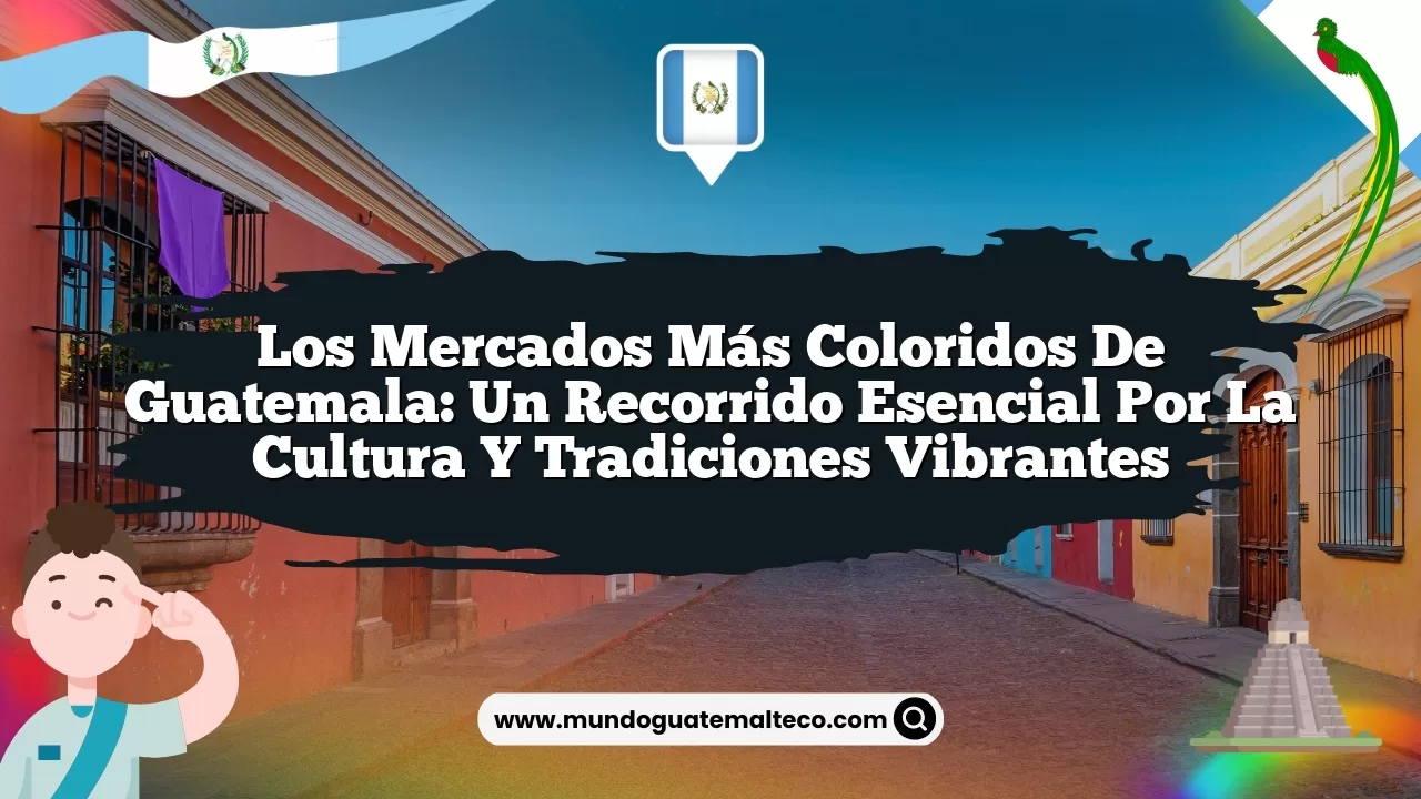 Los mercados más coloridos de Guatemala: Un recorrido esencial por la cultura y tradiciones vibrantes