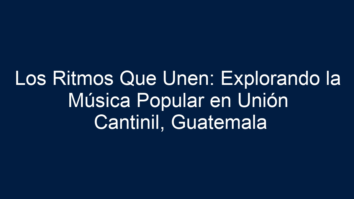 Los Ritmos Que Unen: Explorando la Música Popular en Unión Cantinil, Guatemala - 1