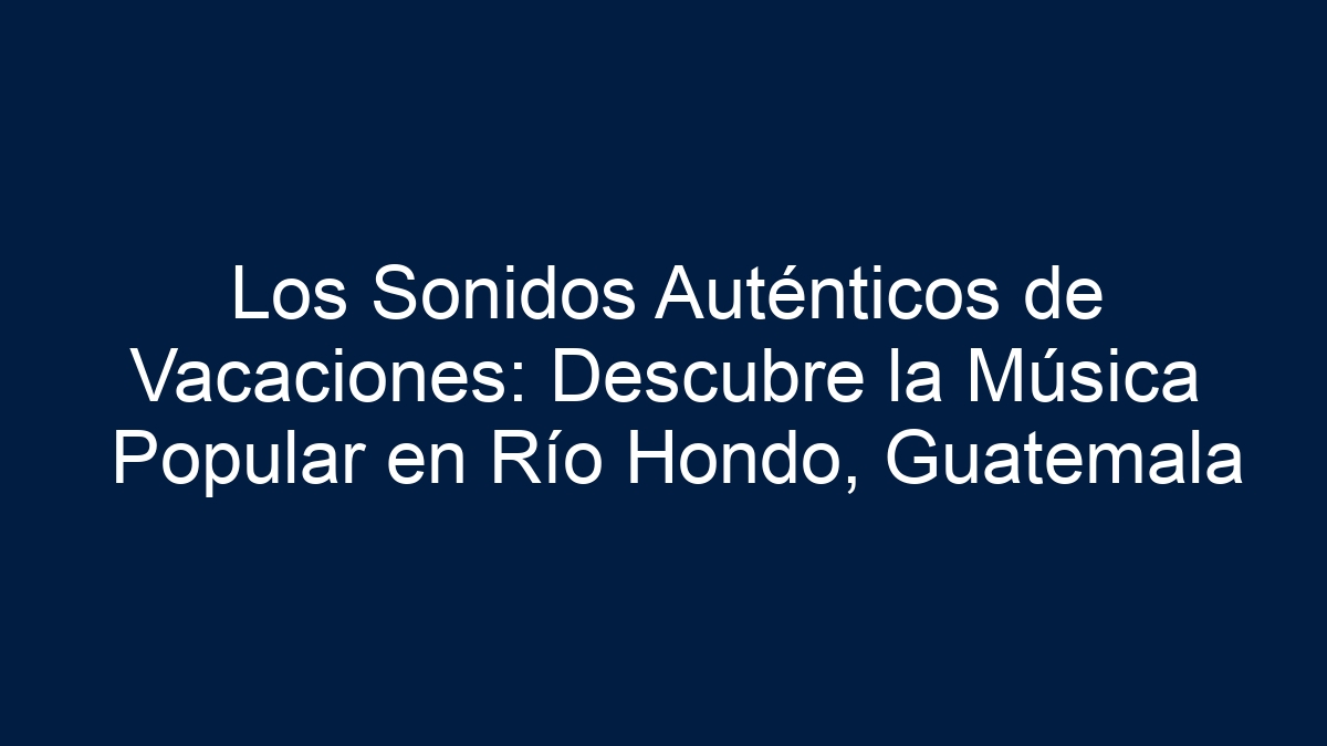 Los Sonidos Auténticos de Vacaciones: Descubre la Música Popular en Río Hondo, Guatemala - 3