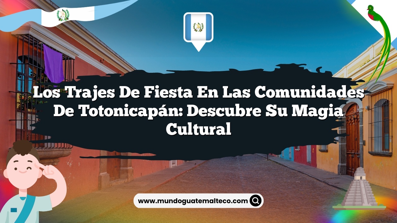 Imagen de Los trajes de fiesta en las comunidades de Totonicapán: Descubre Su Magia Cultural Los trajes de fiesta en las comunidades de Totonicapán: Descubre Su Magia Cultural