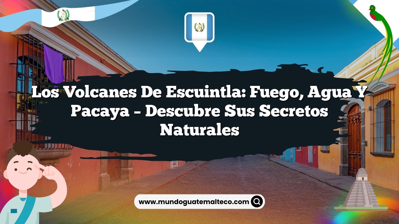 Los volcanes de Escuintla: Fuego, Agua y Pacaya – Descubre sus Secretos Naturales
