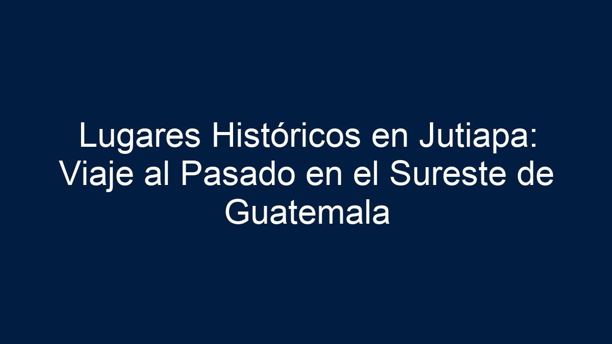 Lugares Históricos en Jutiapa: Viaje al Pasado en el Sureste de Guatemala - 15