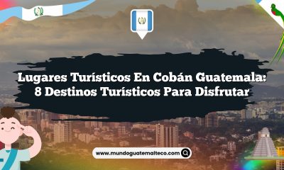 Lugares Turísticos en Cobán Guatemala: 8 Destinos Turísticos para Disfrutar