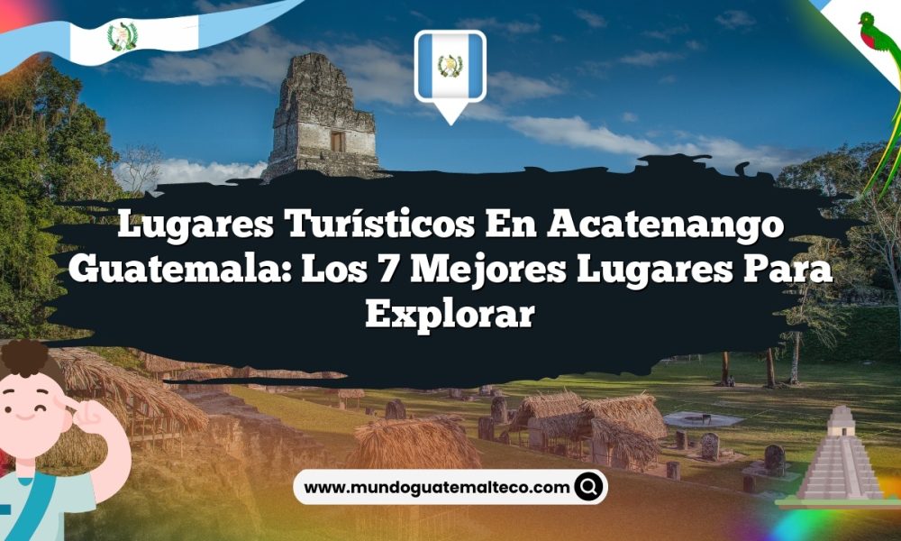 Lugares Turísticos en Acatenango Guatemala: Los 7 Mejores Lugares para Explorar
