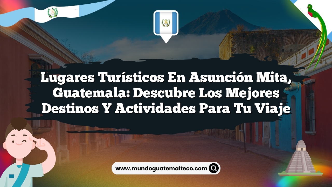 Lugares Turísticos en Asunción Mita, Guatemala: Descubre los Mejores ...