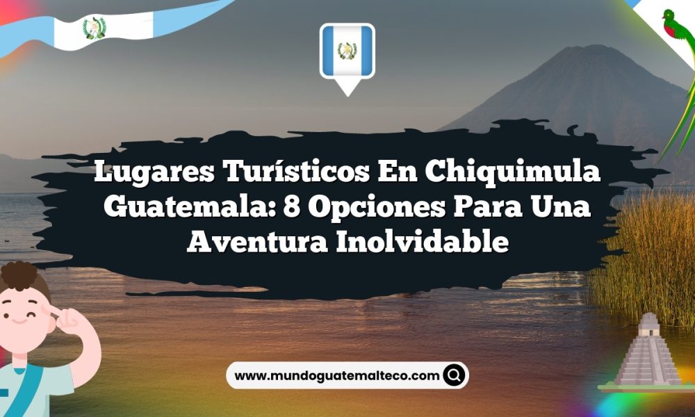 Lugares Turísticos en Chiquimula Guatemala: 8 Opciones para una Aventura Inolvidable