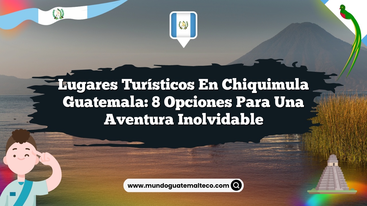 Imagen de Lugares Turísticos en Chiquimula Guatemala: 8 Opciones para una Aventura Inolvidable Lugares Turísticos en Chiquimula Guatemala: 8 Opciones para una Aventura Inolvidable