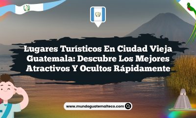 Lugares Turísticos en Ciudad Vieja Guatemala: Descubre los Mejores Atractivos y Ocultos Rápidamente