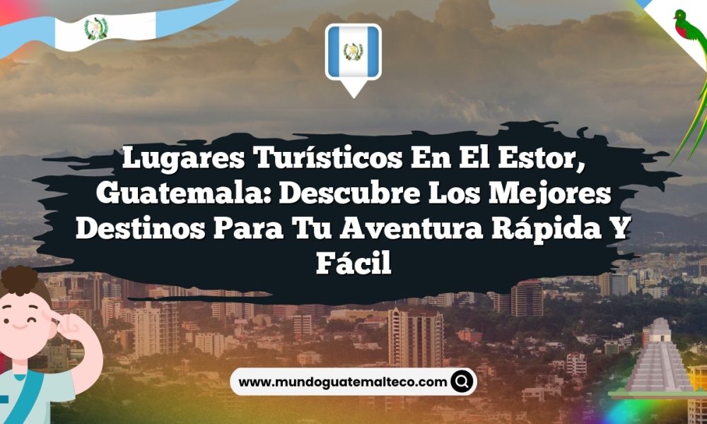 Lugares Turísticos en El Estor, Guatemala: Descubre los Mejores Destinos para tu Aventura Rápida y Fácil