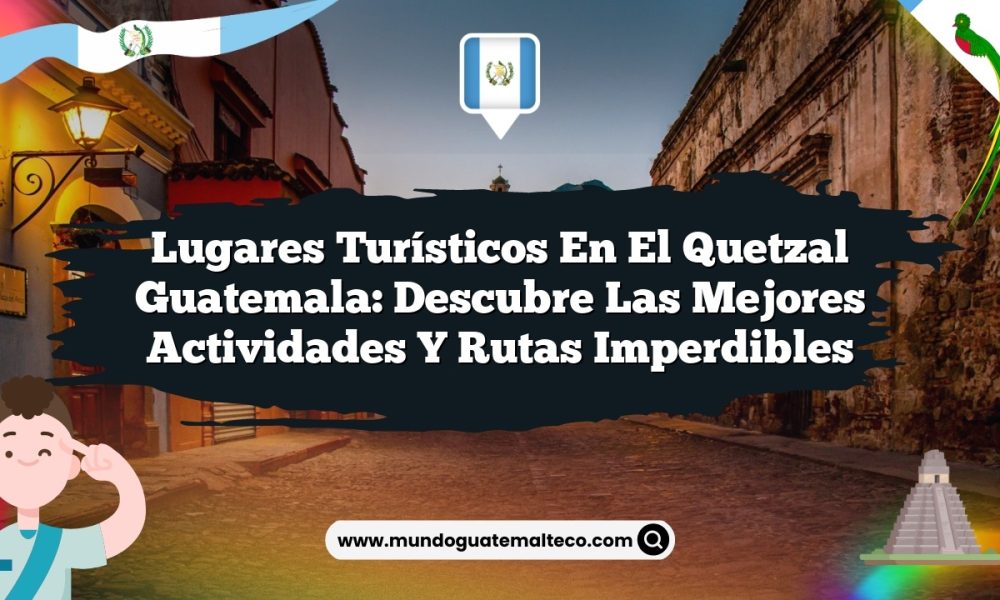 Lugares Turísticos en El Quetzal Guatemala: Descubre las Mejores Actividades y Rutas Imperdibles