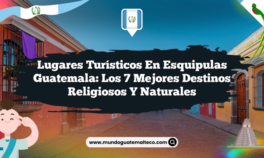 Lugares Turísticos en Esquipulas Guatemala: Los 7 Mejores Destinos Religiosos y Naturales