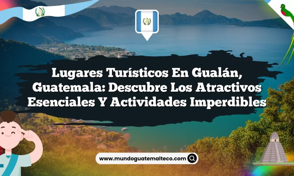 Lugares Turísticos en Gualán, Guatemala: Descubre los Atractivos Esenciales y Actividades Imperdibles