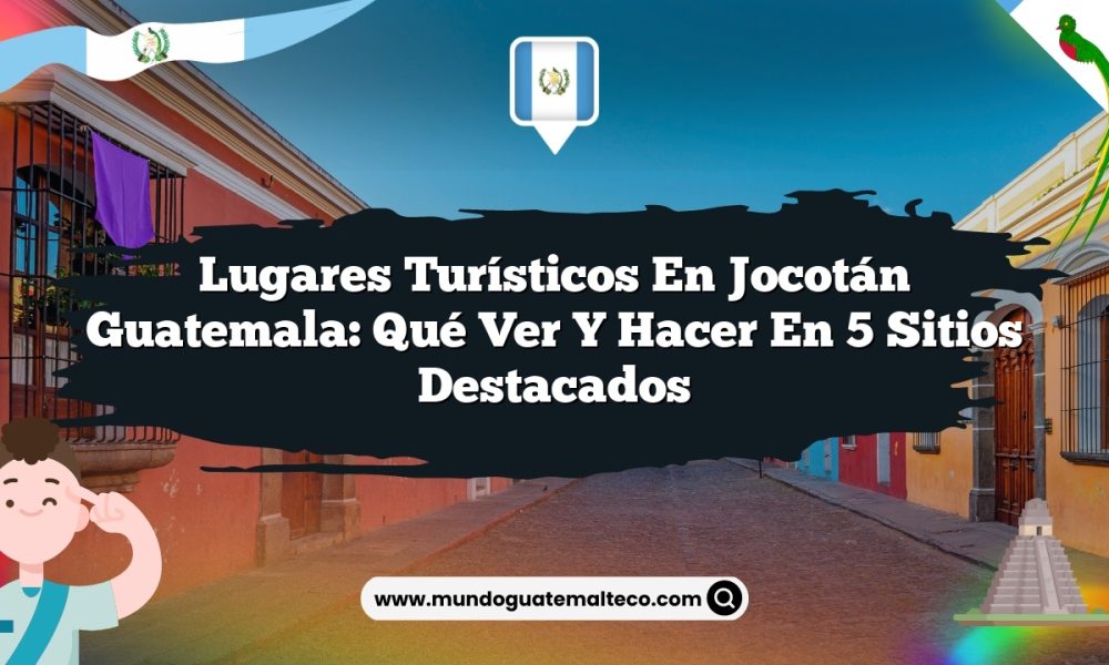 Lugares Turísticos en Jocotán Guatemala: Qué Ver y Hacer en 5 Sitios Destacados