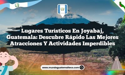 Lugares Turísticos en Joyabaj, Guatemala: Descubre Rápido las Mejores Atracciones y Actividades Imperdibles