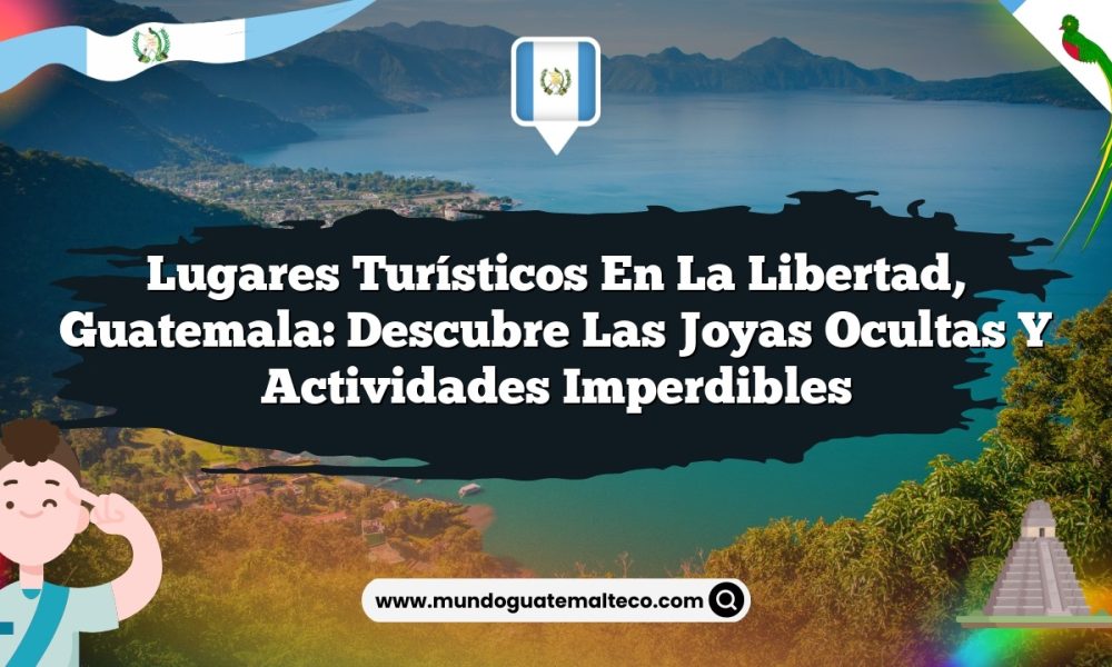 Lugares Turísticos En La Libertad, Guatemala: Descubre Las Joyas Ocultas Y Actividades Imperdibles