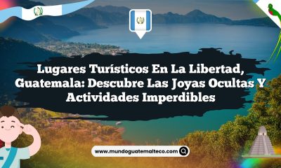 Lugares Turísticos En La Libertad, Guatemala: Descubre Las Joyas Ocultas Y Actividades Imperdibles