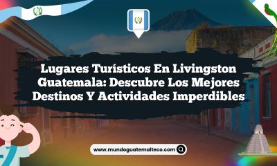 Lugares Turísticos en Livingston Guatemala: Descubre los Mejores Destinos y Actividades Imperdibles