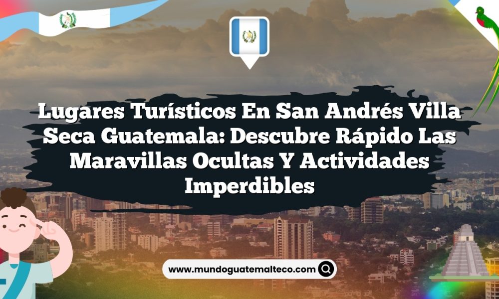 Lugares Turísticos en San Andrés Villa Seca Guatemala: Descubre Rápido las Maravillas Ocultas y Actividades Imperdibles