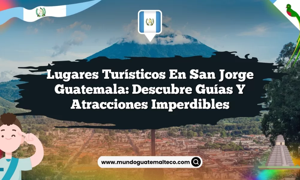 Lugares Turísticos en San Jorge Guatemala: Descubre Guías y Atracciones Imperdibles