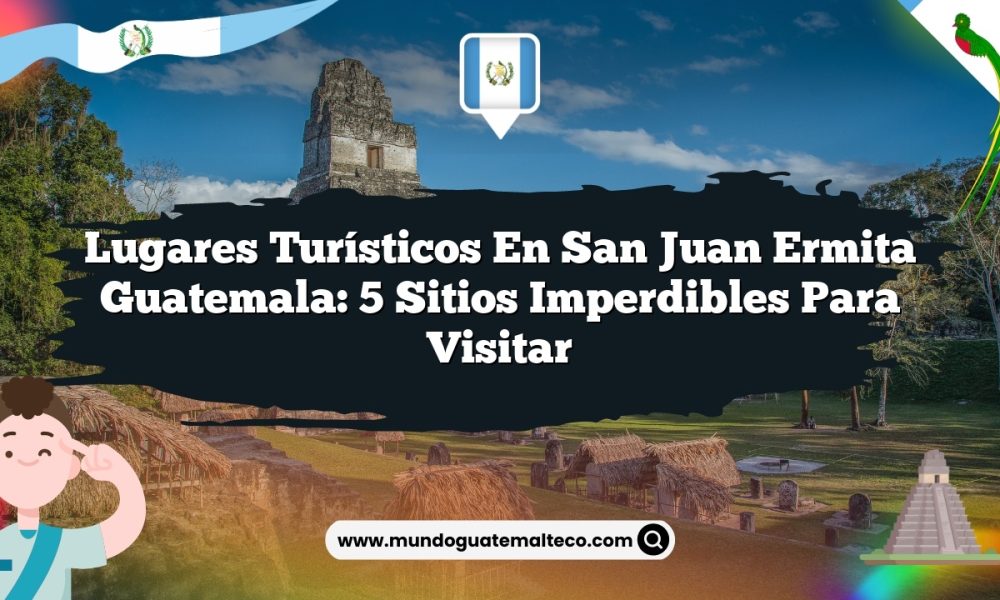 Lugares Turísticos en San Juan Ermita Guatemala: 5 Sitios Imperdibles para Visitar