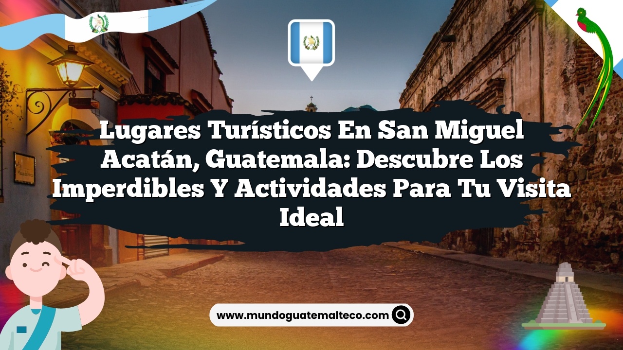 Imagen de Lugares Turísticos en San Miguel Acatán, Guatemala: Descubre los Imperdibles y Actividades para Tu Visita Ideal Lugares Turísticos en San Miguel Acatán, Guatemala: Descubre los Imperdibles y Actividades para Tu Visita Ideal